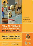 Imagen de portada del libro Guía de trabajo para la formación en balonmano : ámbitos físico, motor y táctico grupal ofensivo