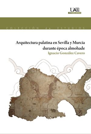 Imagen de portada del libro Arquitectura palatina en Sevilla y Murcia durante época almohade