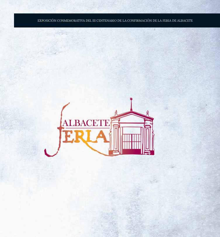 Imagen de portada del libro Albacete, Feria. Exposición conmemorativa del III centenario de la confirmación de la Feria de Albacete
