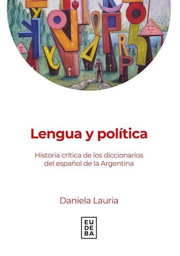 Imagen de portada del libro Lengua y política. Historia crítica de los diccionarios del español de la Argentina